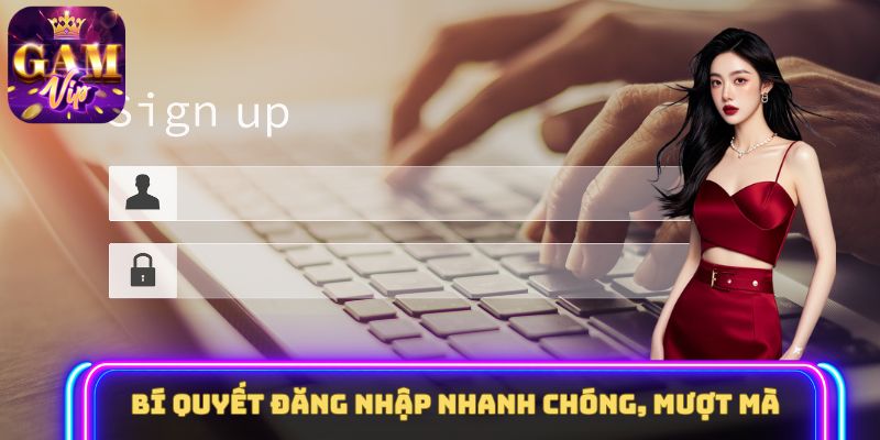 Bí quyết đăng nhập nhanh chóng, mượt mà
