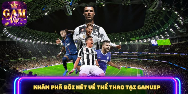 Khám phá đôi nét về Thể Thao tại GAMVIP 