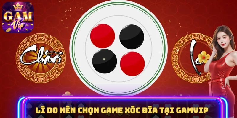 Lí do nên chọn game Xóc Đĩa tại GAMVIP 