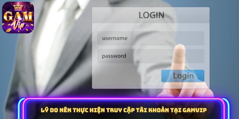 Lý do nên thực hiện truy cập tài khoản tại GAMVIP