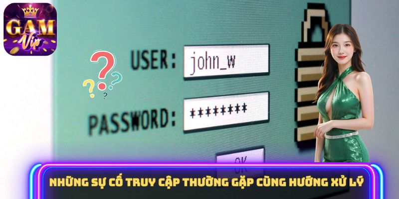 Những sự cố truy cập thường gặp cùng hướng xử lý