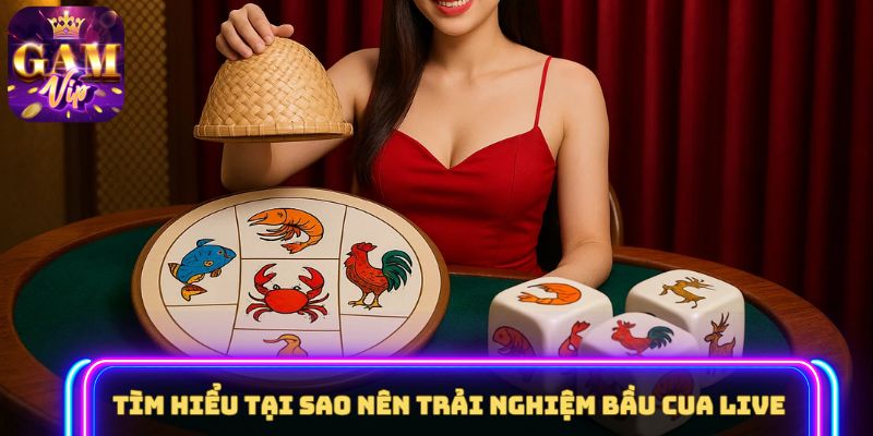 Tìm hiểu tại sao nên trải nghiệm Bầu Cua Live 